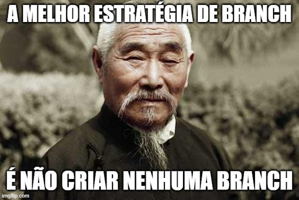 A melhor estratégia de branch é não criar nenhuma branch